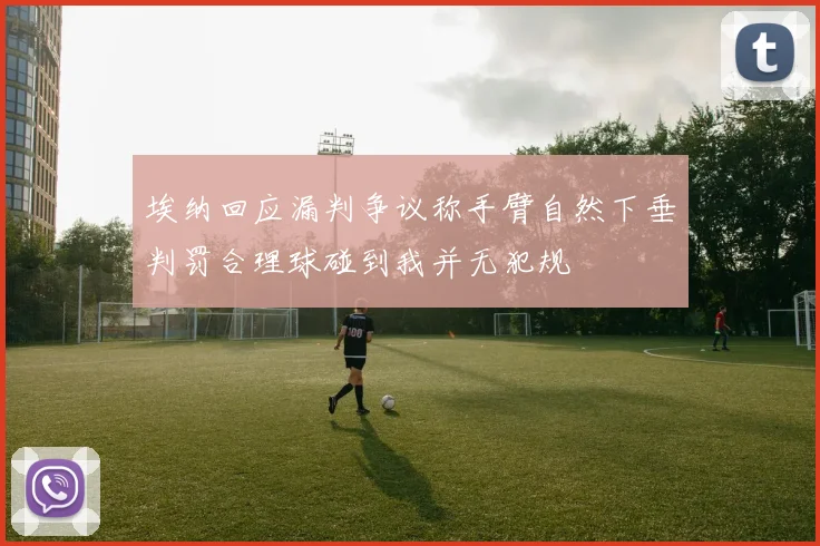 埃纳回应漏判争议称手臂自然下垂判罚合理球碰到我并无犯规