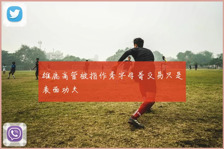 雄鹿高管被指作秀字母哥交易只是表面功夫