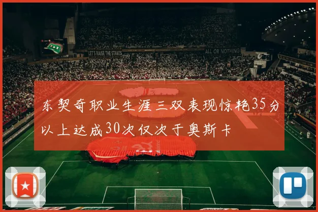 东契奇职业生涯三双表现惊艳35分以上达成30次仅次于奥斯卡