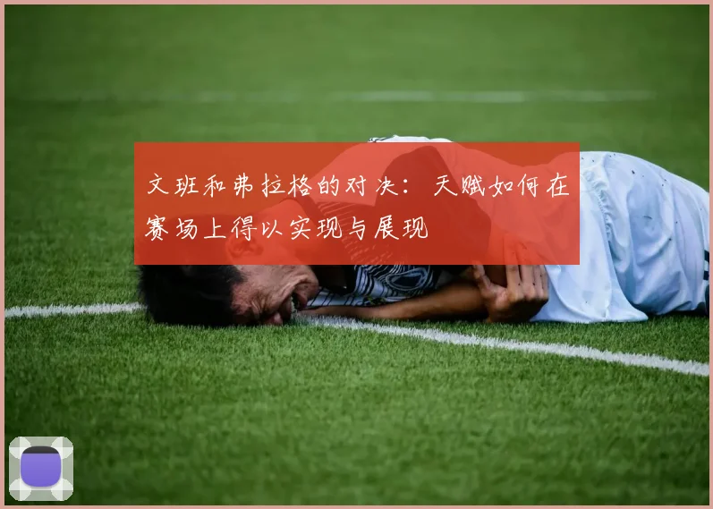 文班和弗拉格的对决：天赋如何在赛场上得以实现与展现