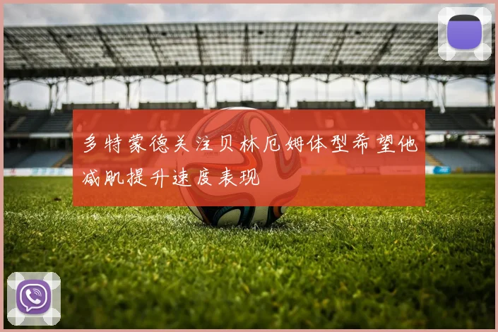多特蒙德关注贝林厄姆体型希望他减肌提升速度表现