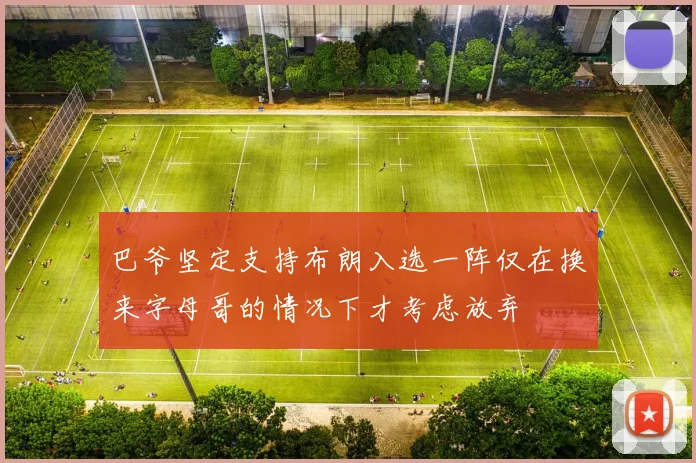 巴爷坚定支持布朗入选一阵仅在换来字母哥的情况下才考虑放弃