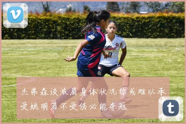 杰弗森谈浓眉身体状况称或难以承受姚明若不受伤必能夺冠