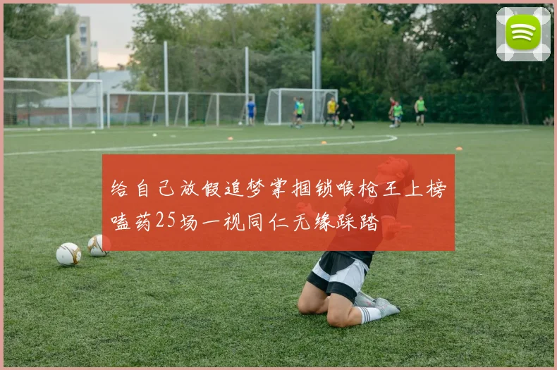 给自己放假追梦掌掴锁喉枪王上榜嗑药25场一视同仁无缘踩踏